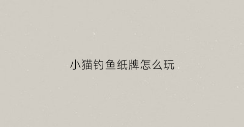 小猫钓鱼纸牌怎么玩(小猫钓鱼纸牌玩法中j可以吸任何数)
