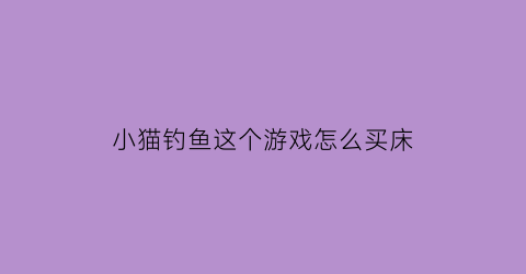 小猫钓鱼这个游戏怎么买床