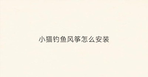 小猫钓鱼风筝怎么安装(小猫钓鱼风筝怎么安装图解)