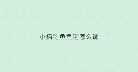 小猫钓鱼鱼钩怎么调(小猫钓鱼钩子有什么用)