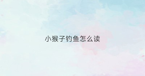 小猴子钓鱼怎么读(小猴钓星星故事图片)