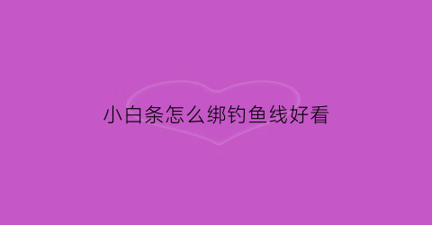 小白条怎么绑钓鱼线好看(小白条钓法)