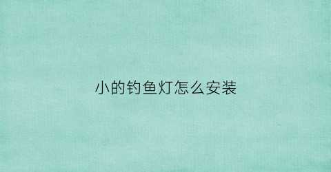 小的钓鱼灯怎么安装