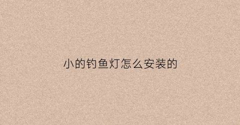 小的钓鱼灯怎么安装的(钓鱼灯安装方法)