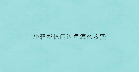 “小碧乡休闲钓鱼怎么收费(碧口钓鱼的地方)