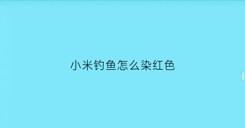 小米钓鱼怎么染红色(小米钓鱼怎么用)