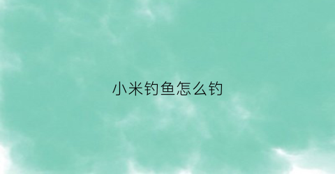 小米钓鱼怎么钓(小米钓鱼饵料制作方法)