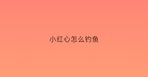 小红心怎么钓鱼(小红心怎么勾)