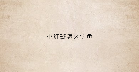小红斑怎么钓鱼(小红斑鱼怎么养)