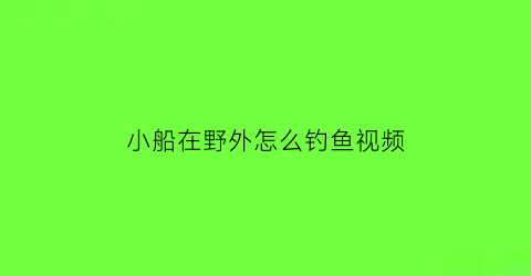 小船在野外怎么钓鱼视频