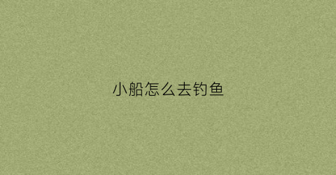 小船怎么去钓鱼(小船如何在水中定位钓鱼)