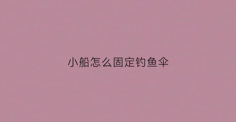 小船怎么固定钓鱼伞(钓鱼船怎样固定在水中不动)