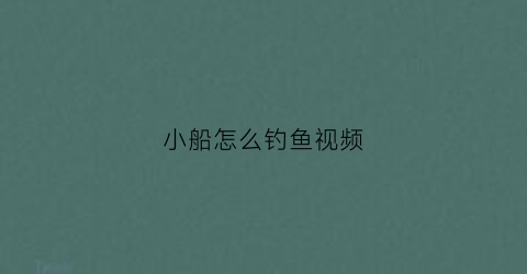 小船怎么钓鱼视频(自己做小船钓鱼)