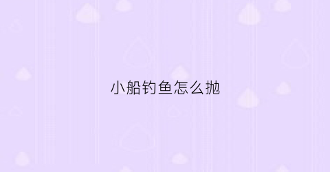 小船钓鱼怎么抛(小船钓鱼视频)