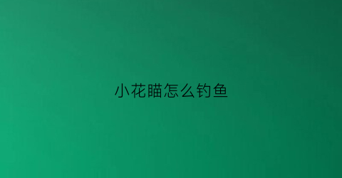 小花瞄怎么钓鱼(小花朵的钓法教程)