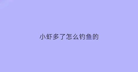 小虾多了怎么钓鱼的