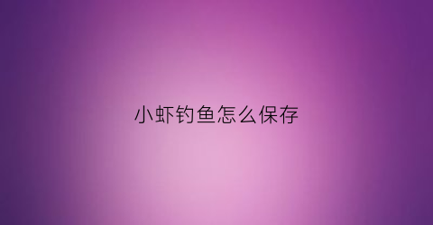 小虾钓鱼怎么保存