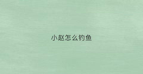小赵怎么钓鱼(小赵钓场)