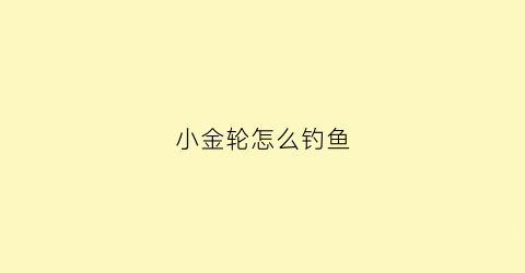 小金轮怎么钓鱼(小金轮怎么钓鱼图解)