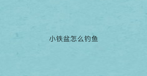 小铁盆怎么钓鱼(小铁盆怎么钓鱼最好)