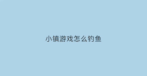 小镇游戏怎么钓鱼