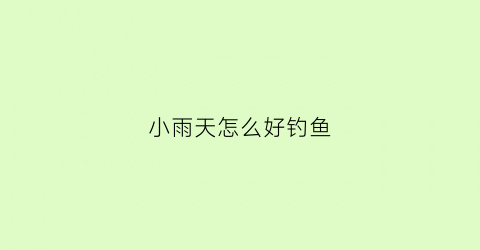 小雨天怎么好钓鱼(小雨天如何钓鱼)