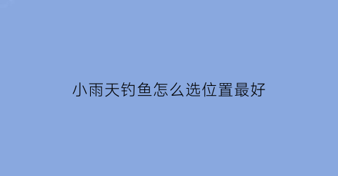 小雨天钓鱼怎么选位置最好