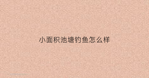 小面积池塘钓鱼怎么样(小鱼塘钓鱼)