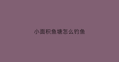 小面积鱼塘怎么钓鱼