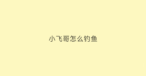小飞哥怎么钓鱼(小飞哥最新捉鱼视频)