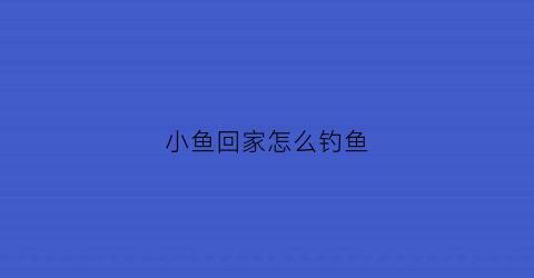 小鱼回家怎么钓鱼(钓回家的鱼怎么养活)