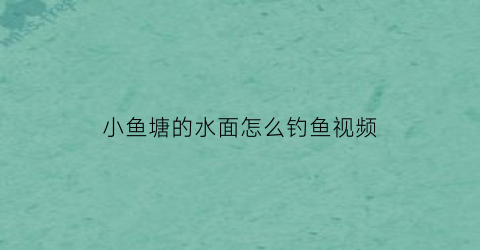 小鱼塘的水面怎么钓鱼视频(小鱼塘钓鱼技巧)