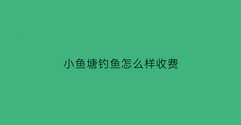 小鱼塘钓鱼怎么样收费(小鱼塘钓鱼口诀)