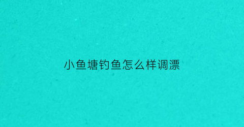 小鱼塘钓鱼怎么样调漂(小塘钓鱼技巧)