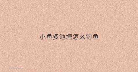 小鱼多池塘怎么钓鱼(池塘里小鱼太多怎样有效清理)