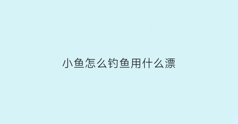 小鱼怎么钓鱼用什么漂