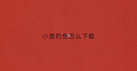 小鱼钓鱼怎么下载