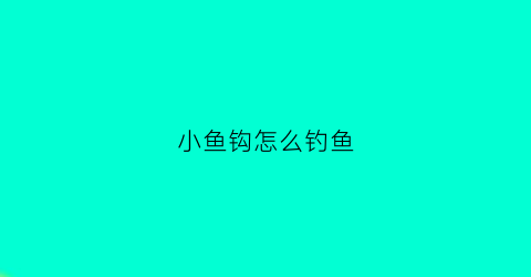 小鱼钩怎么钓鱼(钓小鱼鱼钩绑法图解)