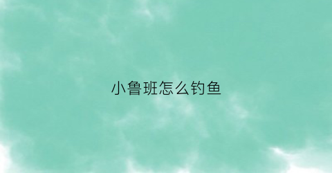 小鲁班怎么钓鱼