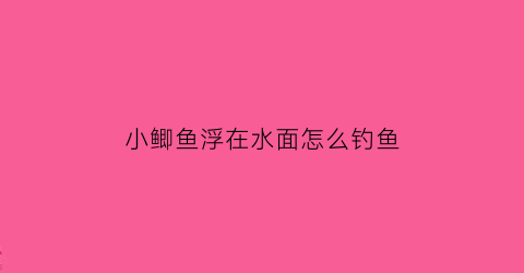 “小鲫鱼浮在水面怎么钓鱼(小鲫鱼全在水面上是什么原因)