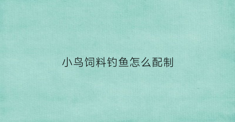 小鸟饲料钓鱼怎么配制(鸟饲料怎么制作视频)