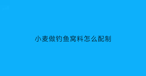 小麦做钓鱼窝料怎么配制(小麦做钓鱼窝料怎么配制的)