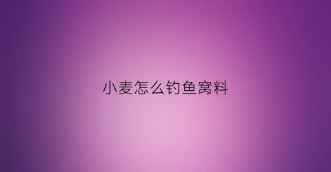 小麦怎么钓鱼窝料(小麦钓鱼窝料制作)