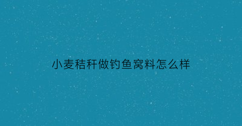 小麦秸秆做钓鱼窝料怎么样(小麦秸秆怎么做成饲料啊)