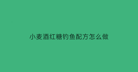 小麦酒红糖钓鱼配方怎么做(小麦酒红糖钓鱼配方怎么做的)