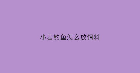 小麦钓鱼怎么放饵料