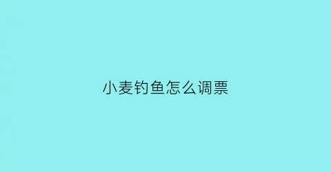 小麦钓鱼怎么调票(钓小麦调几钓几)