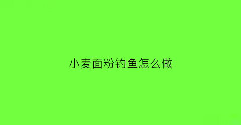 小麦面粉钓鱼怎么做