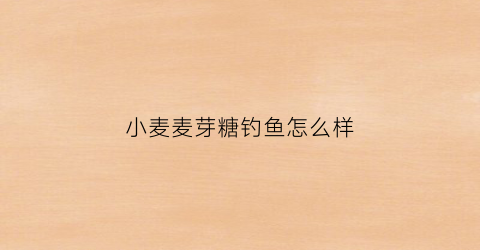 小麦麦芽糖钓鱼怎么样(麦芽糖钓鱼小药)