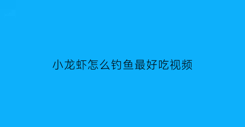小龙虾怎么钓鱼最好吃视频(小龙虾怎么钓视频教程)